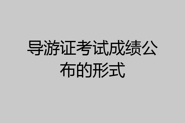 导游证考试成绩公布的形式