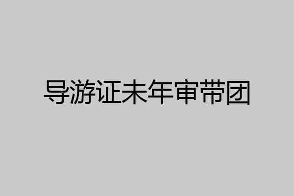 导游证未年审带团