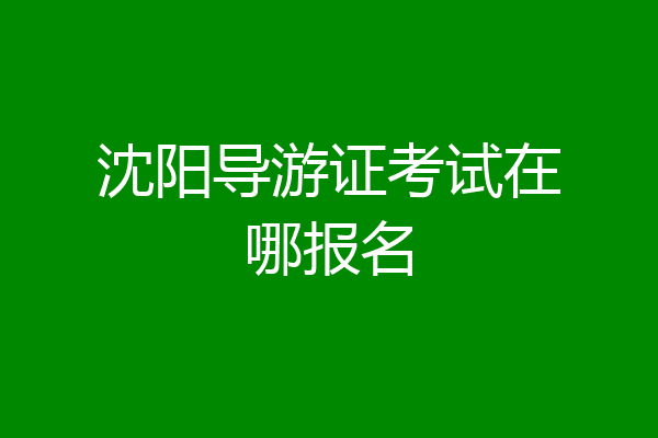 沈阳导游证考试在哪报名