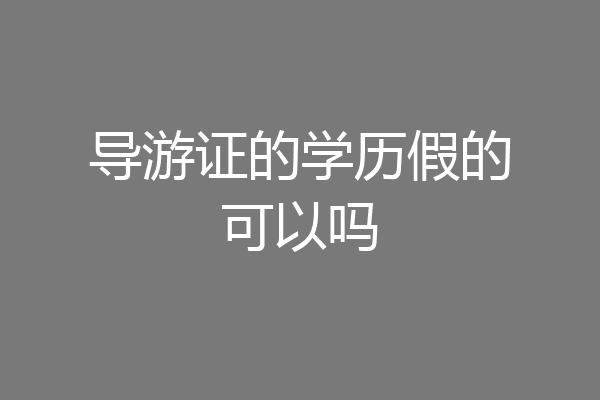 导游证的学历假的可以吗