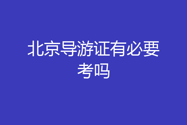 北京导游证有必要考吗