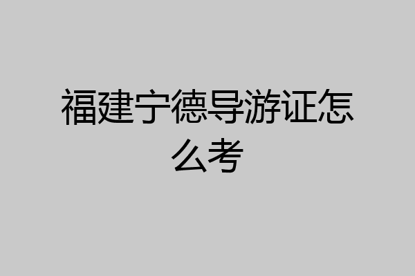 福建宁德导游证怎么考