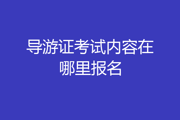 导游证考试内容在哪里报名