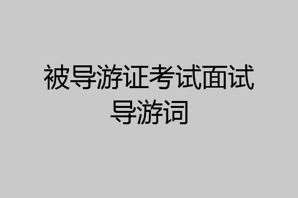 被导游证考试面试导游词