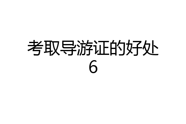 考取导游证的好处6