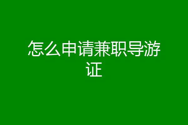 怎么申请兼职导游证