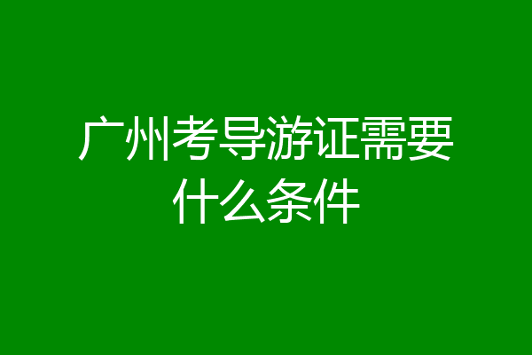 广州考导游证需要什么条件
