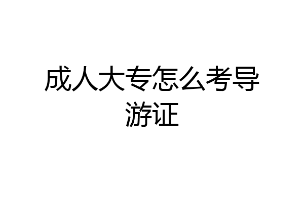 成人大专怎么考导游证