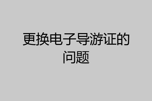 更换电子导游证的问题