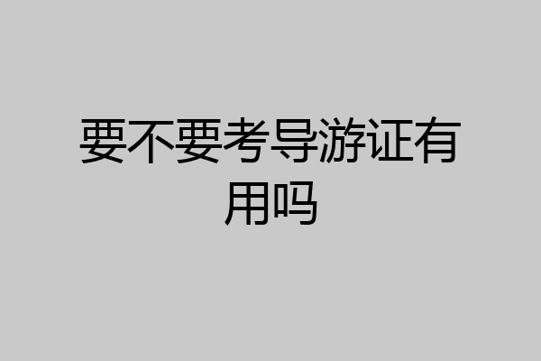 要不要考导游证有用吗