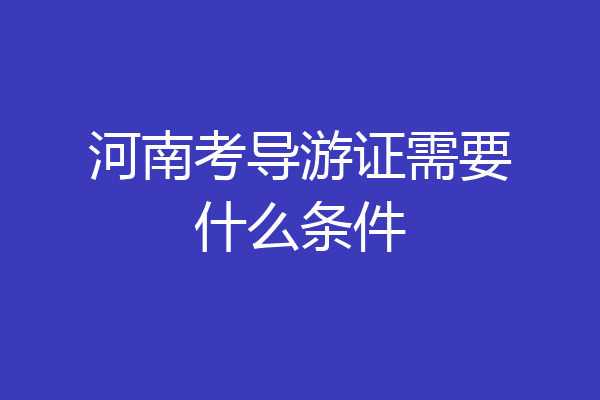 河南考导游证需要什么条件