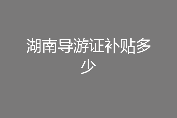 湖南导游证补贴多少