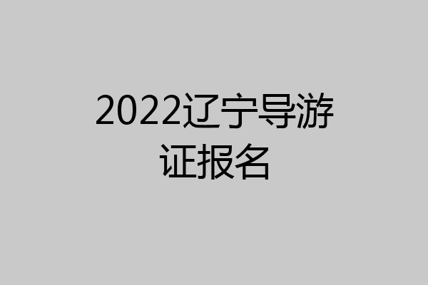 2022辽宁导游证报名