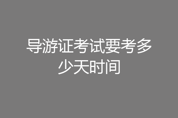 导游证考试要考多少天时间