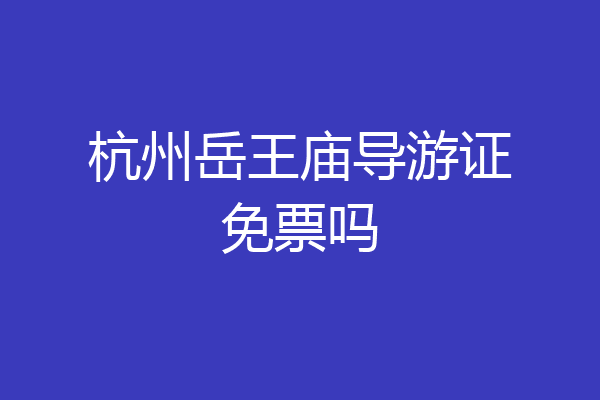 杭州岳王庙导游证免票吗