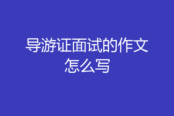 导游证面试的作文怎么写