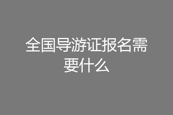 全国导游证报名需要什么