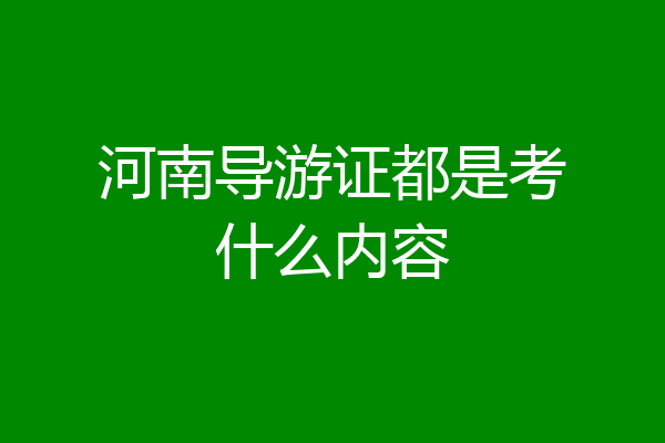 河南导游证都是考什么内容