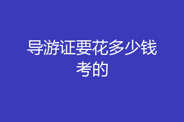 导游证要花多少钱考的