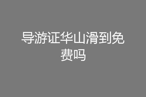 导游证华山滑到免费吗