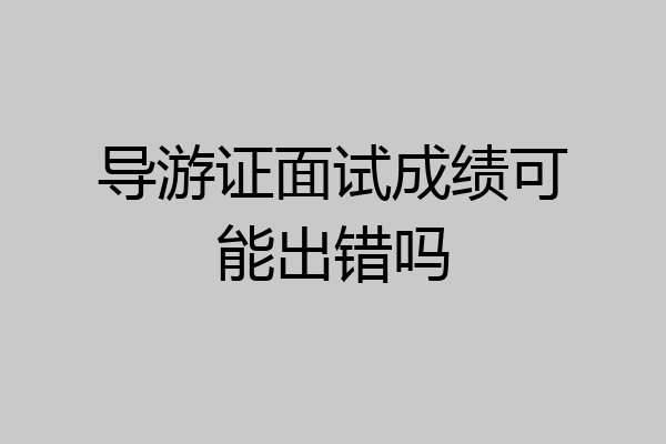 导游证面试成绩可能出错吗