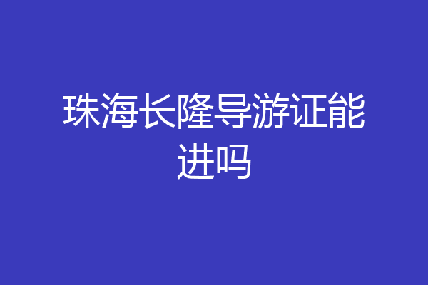 珠海长隆导游证能进吗