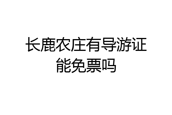 长鹿农庄有导游证能免票吗