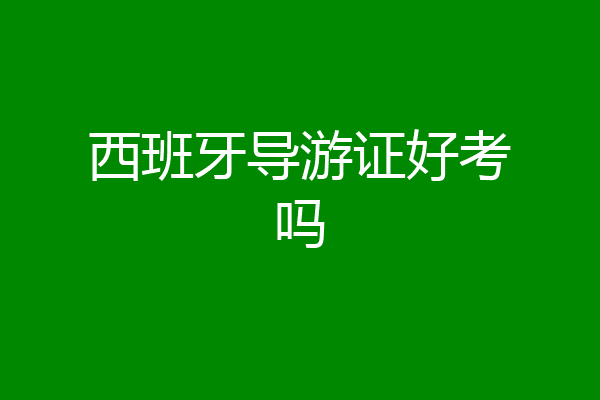 西班牙导游证好考吗