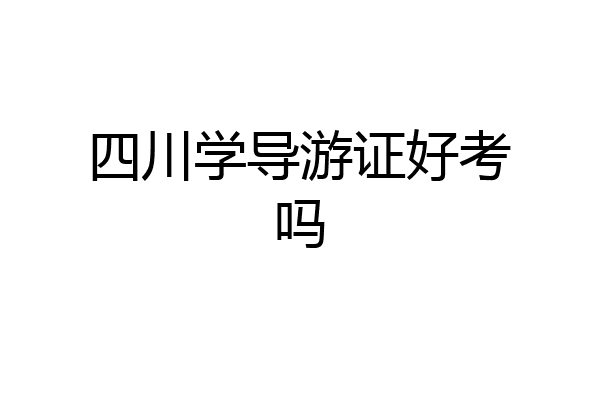 四川学导游证好考吗