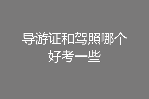 导游证和驾照哪个好考一些