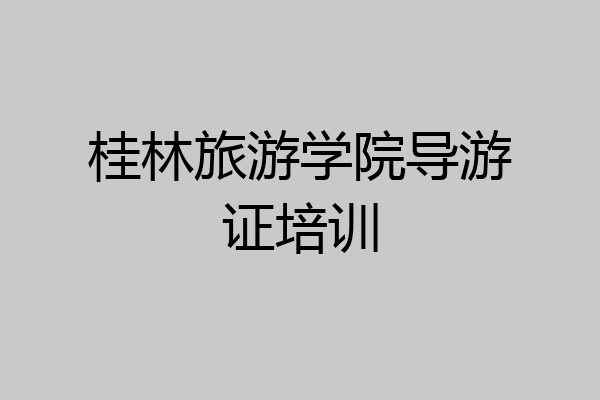 桂林旅游学院导游证培训