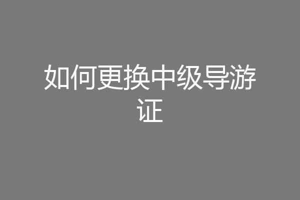 如何更换中级导游证