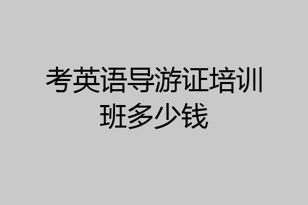 考英语导游证培训班多少钱