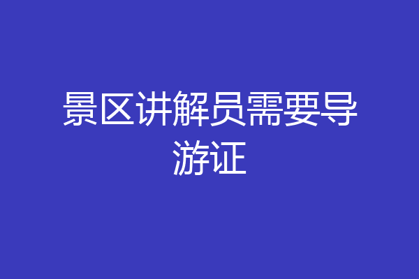景区讲解员需要导游证
