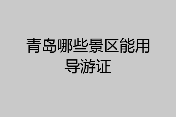 青岛哪些景区能用导游证