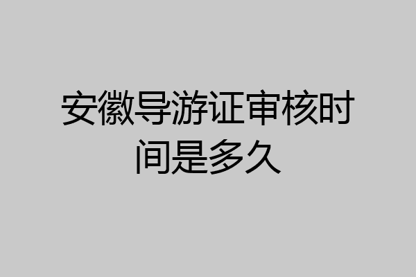 安徽导游证审核时间是多久