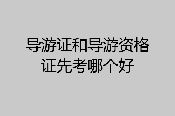 导游证和导游资格证先考哪个好