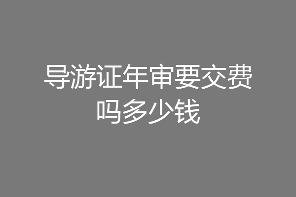 导游证年审要交费吗多少钱