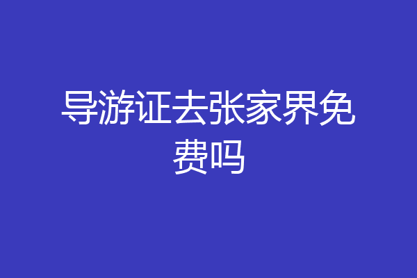 导游证去张家界免费吗