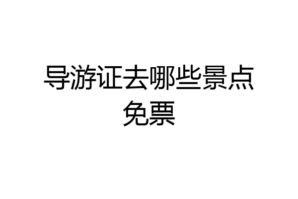 导游证去哪些景点免票