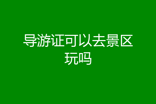 导游证可以去景区玩吗