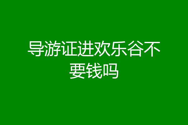 导游证进欢乐谷不要钱吗