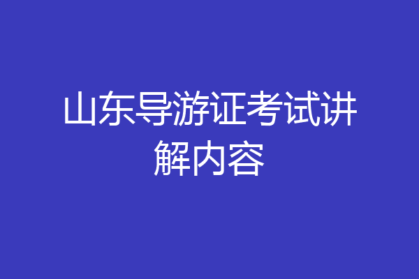 山东导游证考试讲解内容