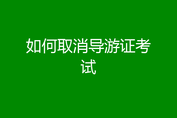 如何取消导游证考试