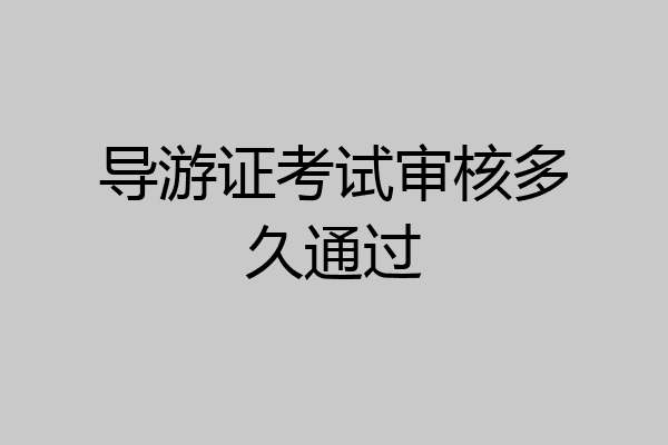 导游证考试审核多久通过