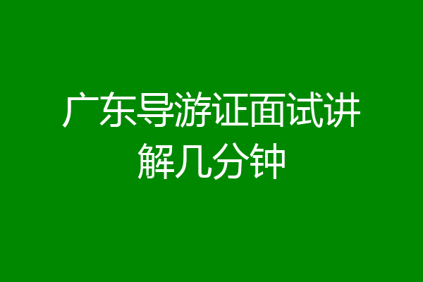 广东导游证面试讲解几分钟