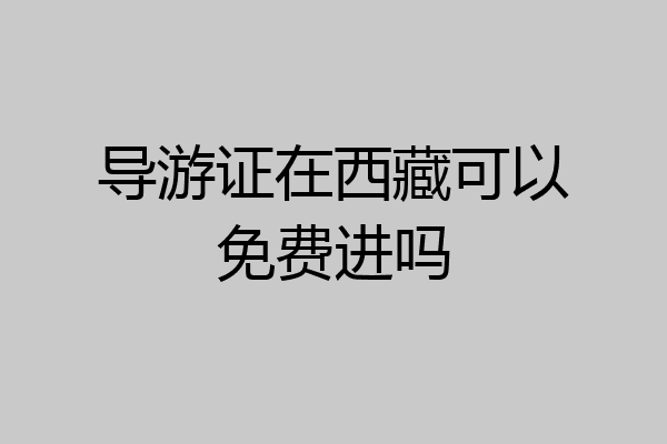 导游证在西藏可以免费进吗