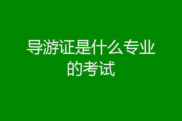 导游证是什么专业的考试