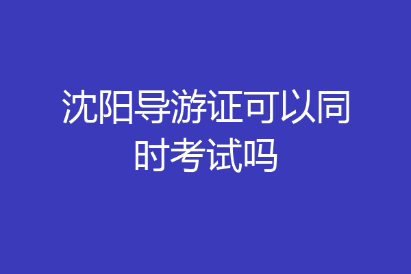 沈阳导游证可以同时考试吗