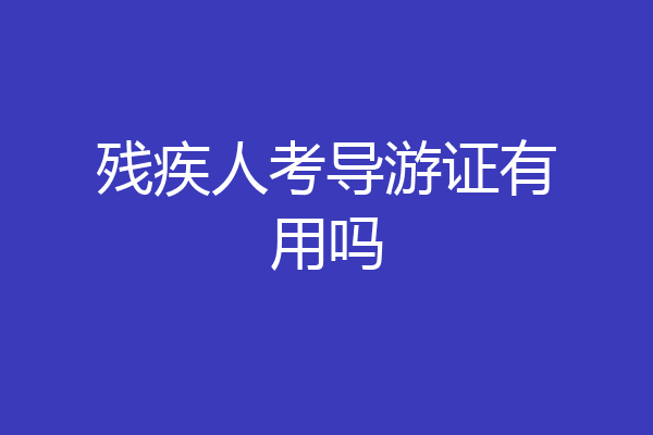 残疾人考导游证有用吗